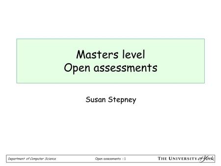 Open assessments : 1 Department of Computer Science Masters level Open assessments Susan Stepney.
