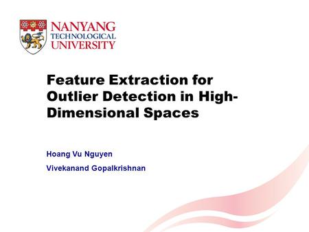 Feature Extraction for Outlier Detection in High- Dimensional Spaces Hoang Vu Nguyen Vivekanand Gopalkrishnan.