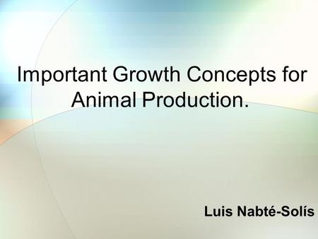 Important Growth Concepts for Animal Production. Luis Nabté-Solís.