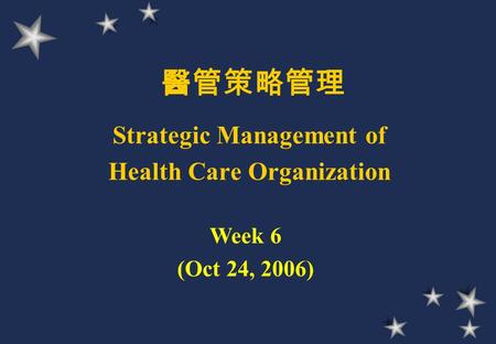 醫管策略管理 Strategic Management of Health Care Organization Week 6 (Oct 24, 2006)