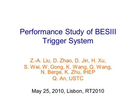 Performance Study of BESIII Trigger System Z.-A. Liu, D. Zhao, D. Jin, H. Xu, S. Wei, W. Gong, K. Wang, Q. Wang, N. Berge, K. Zhu, IHEP Q. An, USTC May.