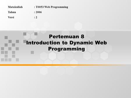Pertemuan 8 Introduction to Dynamic Web Programming Matakuliah: T0053/Web Programming Tahun: 2006 Versi: 2.