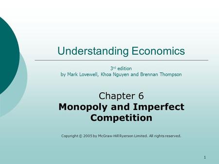 1 Understanding Economics Chapter 6 Monopoly and Imperfect Competition Copyright © 2005 by McGraw-Hill Ryerson Limited. All rights reserved. 3 rd edition.
