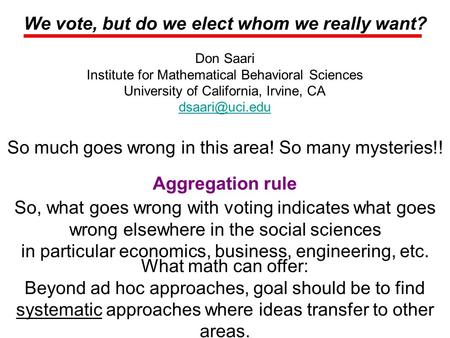 We vote, but do we elect whom we really want? Don Saari Institute for Mathematical Behavioral Sciences University of California, Irvine, CA