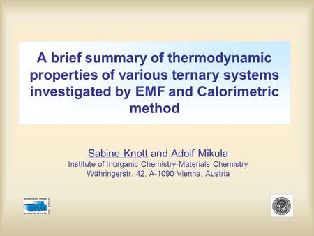 A brief summary of thermodynamic properties of various ternary systems investigated by EMF and Calorimetric method Sabine Knott and Adolf Mikula Institute.
