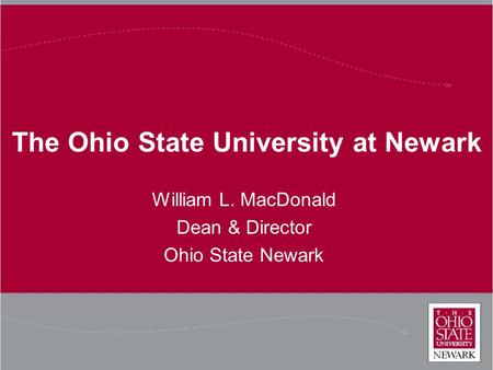 The Ohio State University at Newark William L. MacDonald Dean & Director Ohio State Newark.