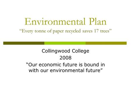 Environmental Plan “Every tonne of paper recycled saves 17 trees” Collingwood College 2008 “Our economic future is bound in with our environmental future”