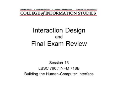 Interaction Design and Final Exam Review Session 13 LBSC 790 / INFM 718B Building the Human-Computer Interface.