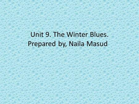 Unit 9. The Winter Blues. Prepared by, Naila Masud.