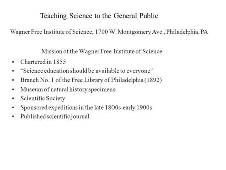 Mission of the Wagner Free Institute of Science Chartered in 1855 “Science education should be available to everyone” Branch No. 1 of the Free Library.