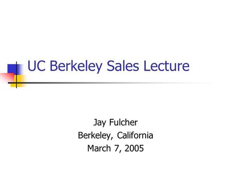 UC Berkeley Sales Lecture Jay Fulcher Berkeley, California March 7, 2005.