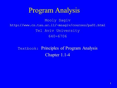 1 Program Analysis Mooly Sagiv  Tel Aviv University 640-6706 Textbook: Principles of Program Analysis.