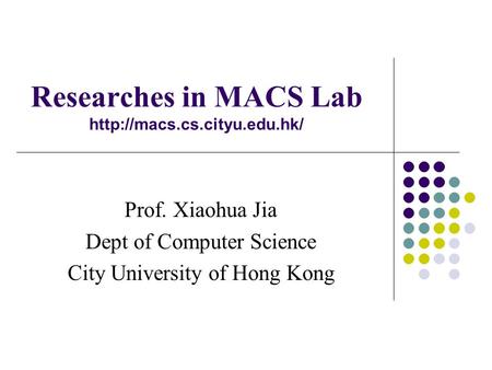 Researches in MACS Lab  Prof. Xiaohua Jia Dept of Computer Science City University of Hong Kong.