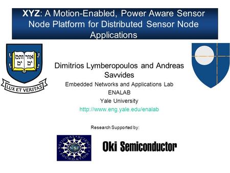 XYZ: A Motion-Enabled, Power Aware Sensor Node Platform for Distributed Sensor Node Applications Dimitrios Lymberopoulos and Andreas Savvides Embedded.