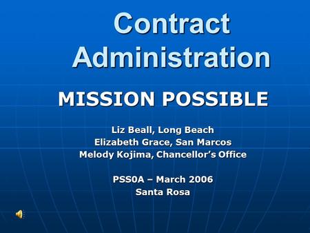Contract Administration MISSION POSSIBLE Liz Beall, Long Beach Elizabeth Grace, San Marcos Melody Kojima, Chancellor’s Office PSS0A – March 2006 Santa.