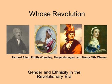 Whose Revolution Gender and Ethnicity in the Revolutionary Era Richard Allen, Phillis Wheatley, Thayendanegea, and Mercy Otis Warren.