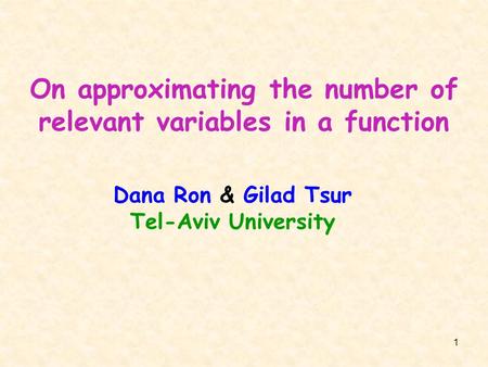 1 On approximating the number of relevant variables in a function Dana Ron & Gilad Tsur Tel-Aviv University.
