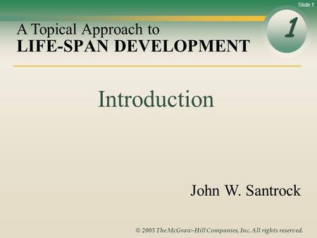 Slide 1 © 2005 The McGraw-Hill Companies, Inc. All rights reserved. LIFE-SPAN DEVELOPMENT 1 A Topical Approach to John W. Santrock Introduction.