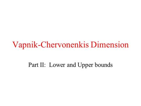 Vapnik-Chervonenkis Dimension Part II: Lower and Upper bounds.