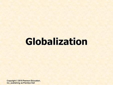 Globalization Copyright © 2010 Pearson Education, Inc. publishing as Prentice Hall.