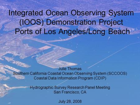 Integrated Ocean Observing System (IOOS) Demonstration Project Ports of Los Angeles/Long Beach Julie Thomas Southern California Coastal Ocean Observing.