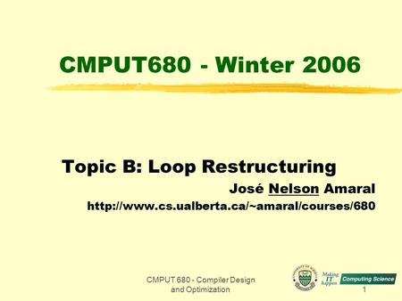 CMPUT 680 - Compiler Design and Optimization1 CMPUT680 - Winter 2006 Topic B: Loop Restructuring José Nelson Amaral