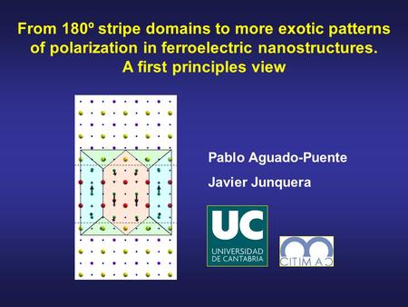 From 180º stripe domains to more exotic patterns of polarization in ferroelectric nanostructures. A first principles view Pablo Aguado-Puente Javier Junquera.