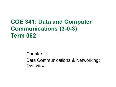 Chapter 1: Data Communications & Networking: Overview COE 341: Data and Computer Communications (3-0-3) Term 062.
