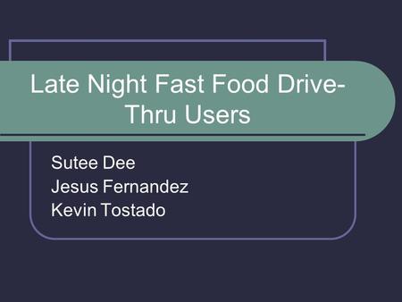Late Night Fast Food Drive- Thru Users Sutee Dee Jesus Fernandez Kevin Tostado.