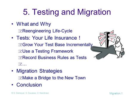 © S. Demeyer, S. Ducasse, O. Nierstrasz Migration.1 5. Testing and Migration What and Why  Reengineering Life-Cycle Tests: Your Life Insurance !  Grow.