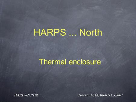 HARPS... North HARPS-N PDR Harvard CfA, 06/07-12-2007 Thermal enclosure.