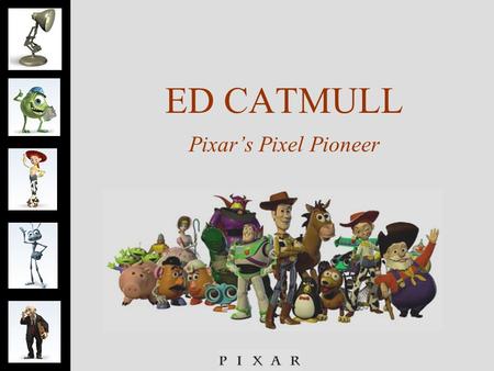 ED CATMULL Pixar’s Pixel Pioneer. Ed Catmull- Finder  Pixar ’s Pixel Pioneer  Invention, Inspiration and Innovation  Childhood dream- to become an.