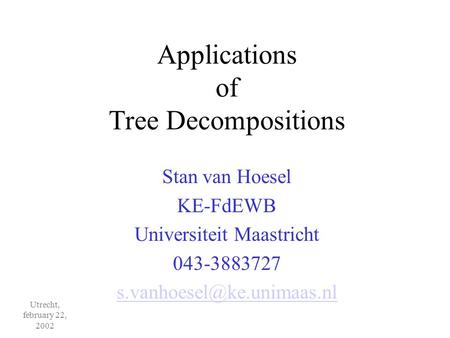 Utrecht, february 22, 2002 Applications of Tree Decompositions Stan van Hoesel KE-FdEWB Universiteit Maastricht 043-3883727