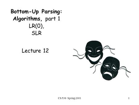 CS 536 Spring 20011 Bottom-Up Parsing: Algorithms, part 1 LR(0), SLR Lecture 12.
