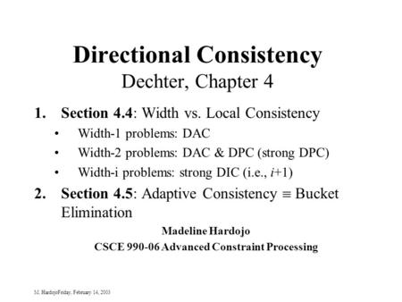 M. HardojoFriday, February 14, 2003 Directional Consistency Dechter, Chapter 4 1.Section 4.4: Width vs. Local Consistency Width-1 problems: DAC Width-2.
