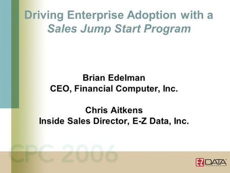 Driving Enterprise Adoption with a Sales Jump Start Program Brian Edelman CEO, Financial Computer, Inc. Chris Aitkens Inside Sales Director, E-Z Data,