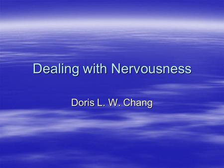Dealing with Nervousness Doris L. W. Chang Presentation Outline  5 Basic Understanding of Nervousness  11 Tips by Verderber (26-31)  8 Specific Behaviors.
