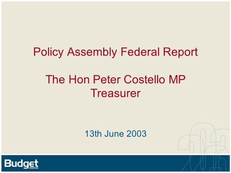 Policy Assembly Federal Report The Hon Peter Costello MP Treasurer 13th June 2003.