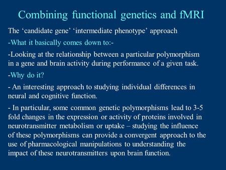 Combining functional genetics and fMRI The ‘candidate gene’ ‘intermediate phenotype’ approach -What it basically comes down to:- -Looking at the relationship.