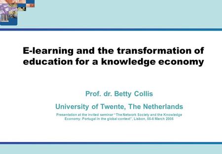 E-learning and the transformation of education for a knowledge economy Prof. dr. Betty Collis University of Twente, The Netherlands Presentation at the.