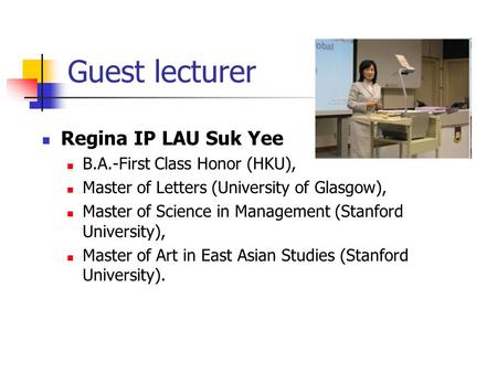 Guest lecturer Regina IP LAU Suk Yee B.A.-First Class Honor (HKU), Master of Letters (University of Glasgow), Master of Science in Management (Stanford.