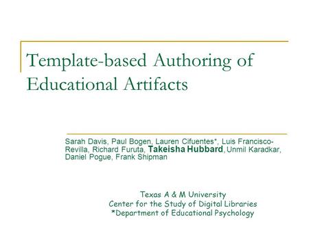 Template-based Authoring of Educational Artifacts Texas A & M University Center for the Study of Digital Libraries *Department of Educational Psychology.