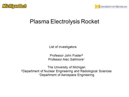 List of investigators Plasma Electrolysis Rocket Professor John Foster & Professor Alec Gallimore + The University of Michigan & Department of Nuclear.