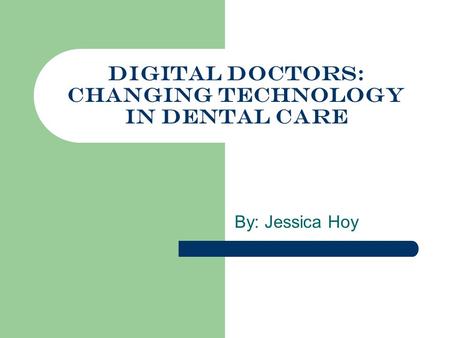 Digital Doctors: Changing Technology in Dental Care By: Jessica Hoy.