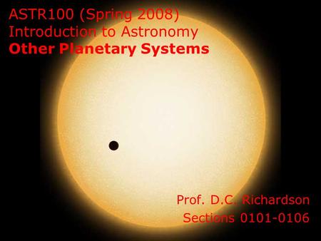 ASTR100 (Spring 2008) Introduction to Astronomy Other Planetary Systems Prof. D.C. Richardson Sections 0101-0106.