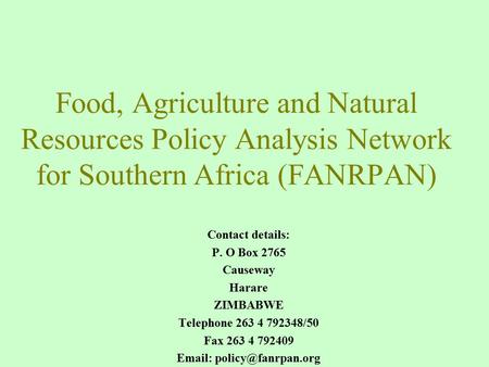 Food, Agriculture and Natural Resources Policy Analysis Network for Southern Africa (FANRPAN) Contact details: P. O Box 2765 Causeway Harare ZIMBABWE Telephone.