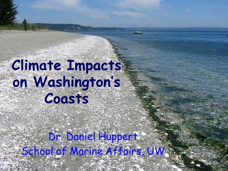 Dr. Daniel Huppert School of Marine Affairs, UW Climate Impacts on Washington’s Coasts.