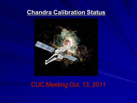 Chandra Calibration Status CUC Meeting Oct. 13, 2011.