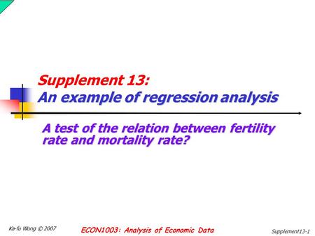 Ka-fu Wong © 2007 ECON1003: Analysis of Economic Data Supplement13-1 example of regression analysis Supplement 13: An example of regression analysis A.