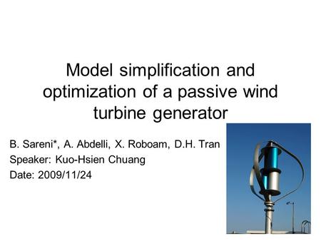 1 Model simplification and optimization of a passive wind turbine generator B. Sareni*, A. Abdelli, X. Roboam, D.H. Tran Speaker: Kuo-Hsien Chuang Date: